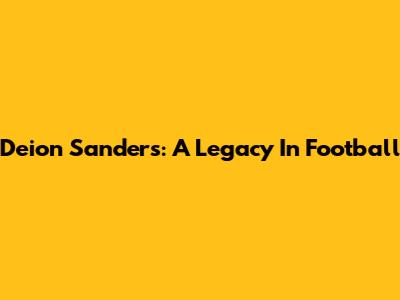 Deion Sanders: A Legacy In Football