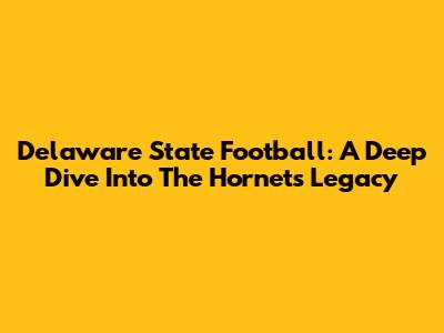 Delaware State Football: A Deep Dive Into The Hornets' Legacy