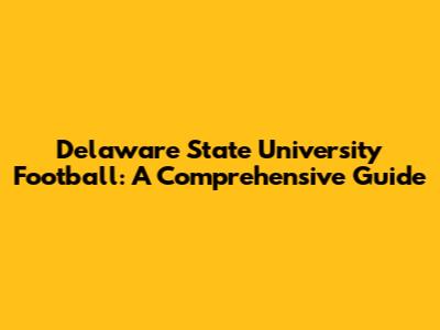 Delaware State University Football: A Comprehensive Guide