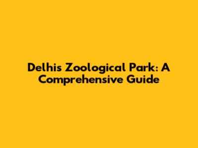 Delhi's Zoological Park: A Comprehensive Guide