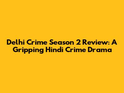 Delhi Crime Season 2 Review: A Gripping Hindi Crime Drama