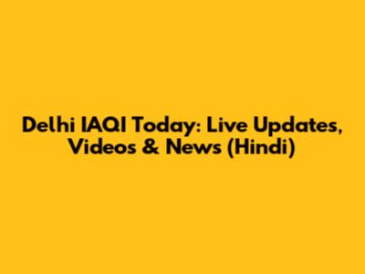 Delhi IAQI Today: Live Updates, Videos & News (Hindi)