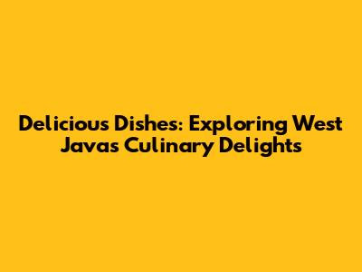 Delicious Dishes: Exploring West Java's Culinary Delights