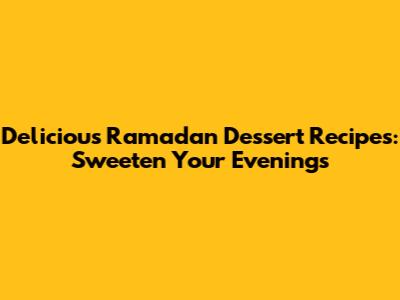 Delicious Ramadan Dessert Recipes: Sweeten Your Evenings