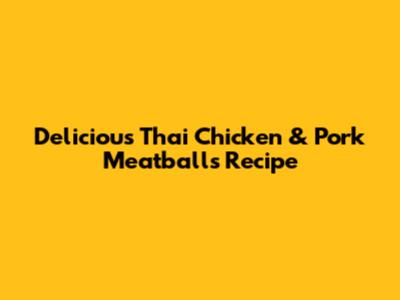 Delicious Thai Chicken & Pork Meatballs Recipe