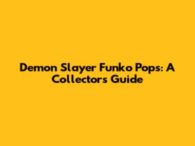 Demon Slayer Funko Pops: A Collector's Guide