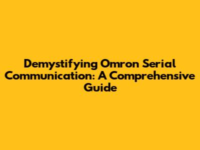 Demystifying Omron Serial Communication: A Comprehensive Guide