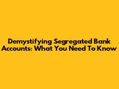 Demystifying Segregated Bank Accounts: What You Need To Know