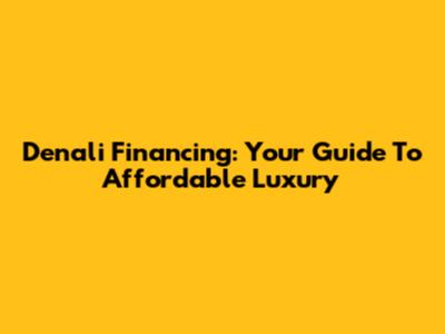 Denali Financing: Your Guide To Affordable Luxury