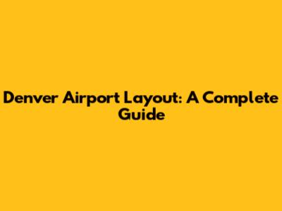 Denver Airport Layout: A Complete Guide