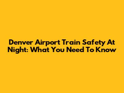 Denver Airport Train Safety At Night: What You Need To Know