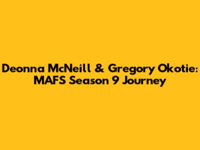 Deonna McNeill & Gregory Okotie: MAFS Season 9 Journey