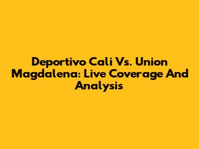 Deportivo Cali Vs. Union Magdalena: Live Coverage And Analysis
