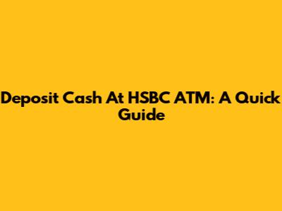 Deposit Cash At HSBC ATM: A Quick Guide