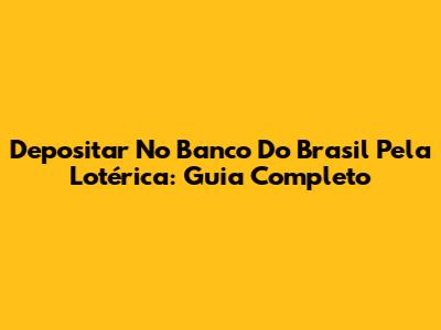 Depositar No Banco Do Brasil Pela Lotérica: Guia Completo