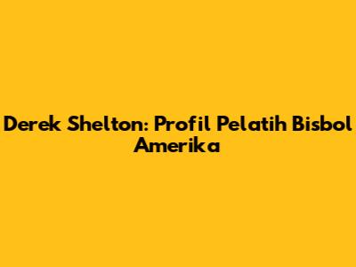 Derek Shelton: Profil Pelatih Bisbol Amerika
