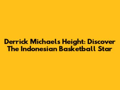 Derrick Michael's Height: Discover The Indonesian Basketball Star