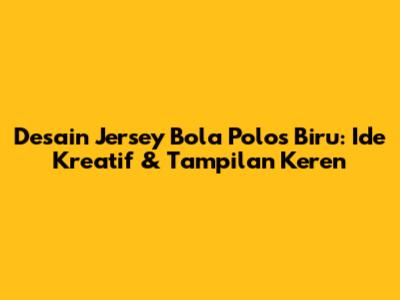 Desain Jersey Bola Polos Biru: Ide Kreatif & Tampilan Keren