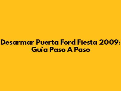 Desarmar Puerta Ford Fiesta 2009: Guía Paso A Paso