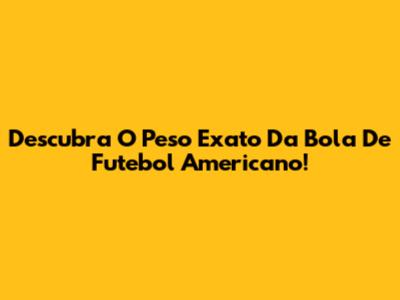 Descubra O Peso Exato Da Bola De Futebol Americano!