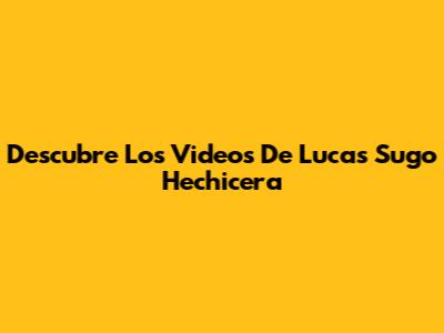Descubre Los Videos De Lucas Sugo "Hechicera"