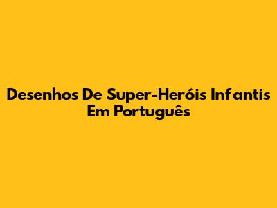 Desenhos De Super-Heróis Infantis Em Português