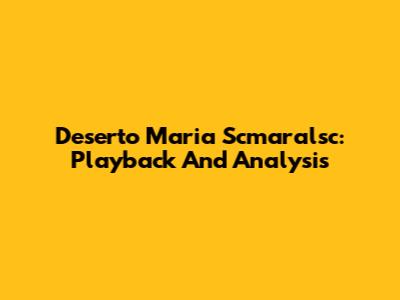 Deserto Maria Scmaralsc: Playback And Analysis