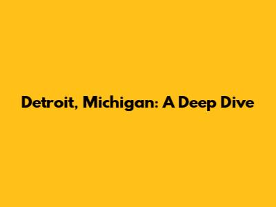 Detroit, Michigan: A Deep Dive