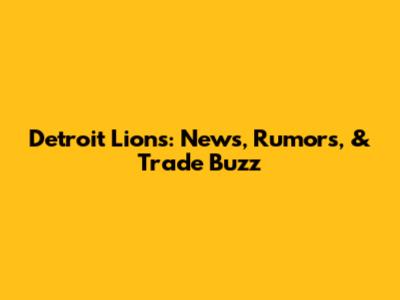 Detroit Lions: News, Rumors, & Trade Buzz