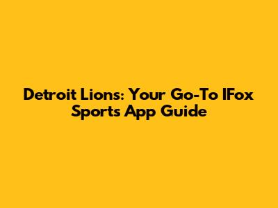 Detroit Lions: Your Go-To IFox Sports App Guide