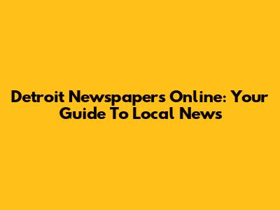 Detroit Newspapers Online: Your Guide To Local News