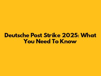 Deutsche Post Strike 2025: What You Need To Know
