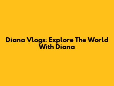 Diana Vlogs: Explore The World With Diana
