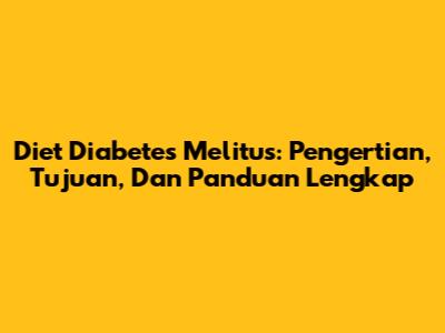 Diet Diabetes Melitus: Pengertian, Tujuan, Dan Panduan Lengkap