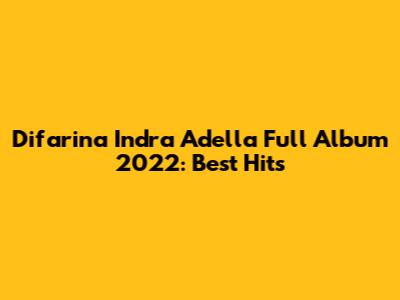 Difarina Indra Adella Full Album 2022: Best Hits