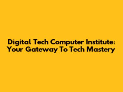 Digital Tech Computer Institute: Your Gateway To Tech Mastery