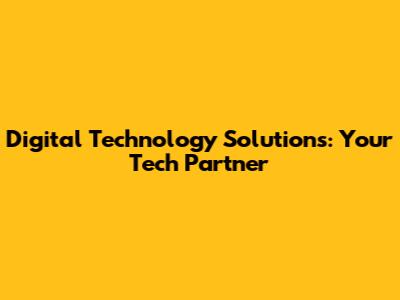 Digital Technology Solutions: Your Tech Partner