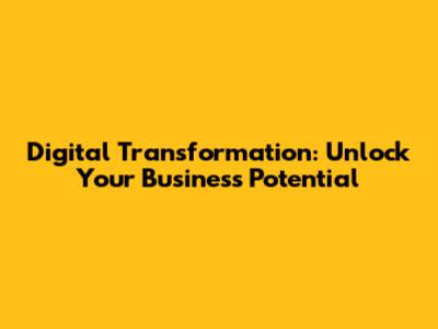 Digital Transformation: Unlock Your Business Potential