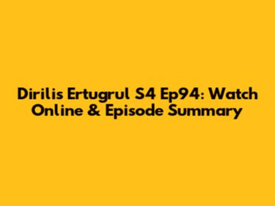 Dirilis Ertugrul S4 Ep94: Watch Online & Episode Summary