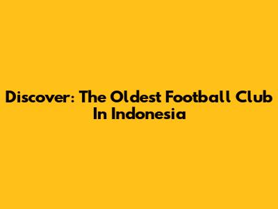 Discover: The Oldest Football Club In Indonesia