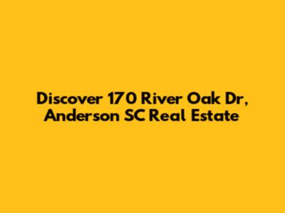 Discover 170 River Oak Dr, Anderson SC Real Estate