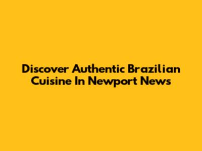 Discover Authentic Brazilian Cuisine In Newport News