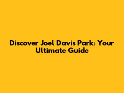 Discover Joel Davis Park: Your Ultimate Guide