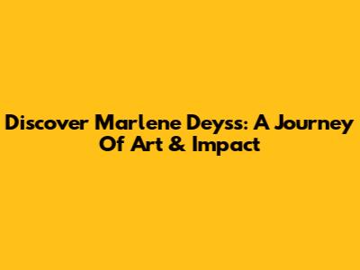 Discover Marlene Deyss: A Journey Of Art & Impact