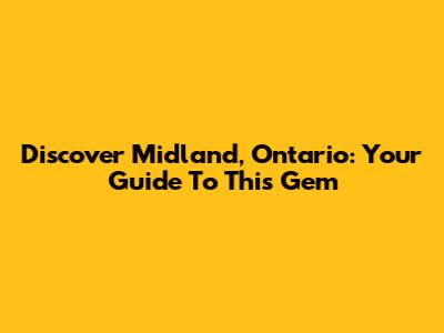 Discover Midland, Ontario: Your Guide To This Gem