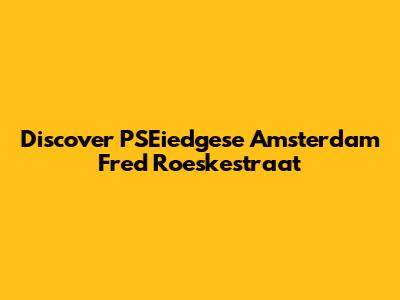 Discover PSEiedgese Amsterdam Fred Roeskestraat
