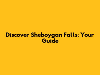 Discover Sheboygan Falls: Your Guide