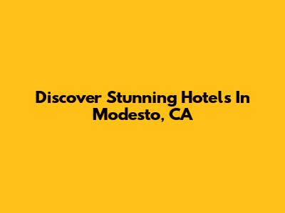 Discover Stunning Hotels In Modesto, CA