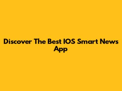 Discover The Best IOS Smart News App