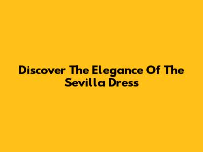 Discover The Elegance Of The Sevilla Dress